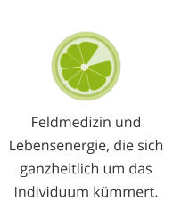 Feldmedizin und Lebensenergie, die sich ganzheitlich um das Individuum kümmert.